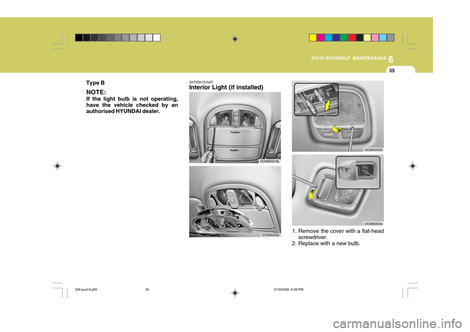 Hyundai Santa Fe 2009  Owners Manual - RHD (UK, Australia) 6
DO-IT-YOURSELF MAINTENANCE
35
G270G01O-GAT
Interior Light (if installed)
OCM055016L
OCM055033
OCM055034
OCM055032 1. Remove the cover with a flat-head
screwdriver.
2. Replace with a new bulb.
Type B
