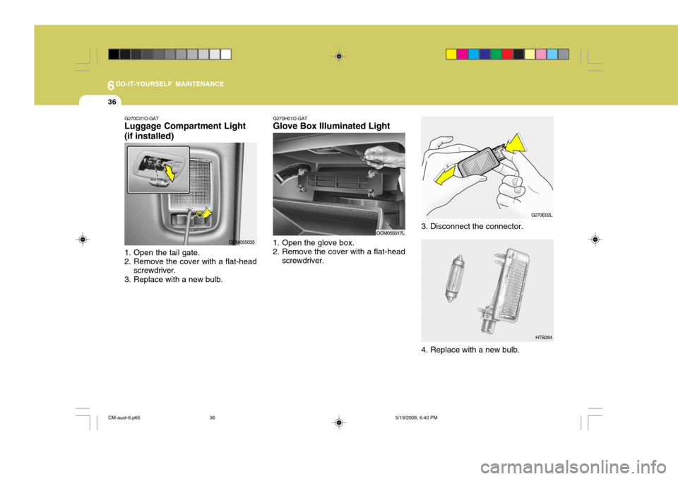 Hyundai Santa Fe 2009  Owners Manual - RHD (UK, Australia) 6DO-IT-YOURSELF MAINTENANCE
36
G270E02L
HTB284
3. Disconnect the connector. 
4. Replace with a new bulb.
G270H01O-GAT
Glove Box Illuminated Light
1. Open the glove box. 
2. Remove the cover with a fla