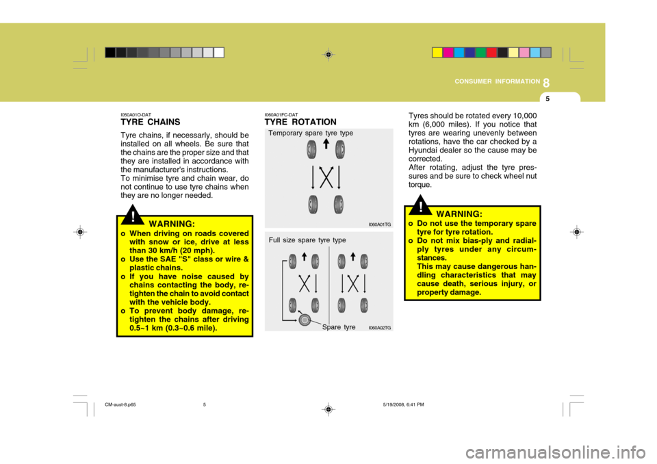 Hyundai Santa Fe 2009  Owners Manual - RHD (UK, Australia) 8
CONSUMER INFORMATION
5
!
!
Tyres should be rotated every 10,000
km (6,000 miles). If you notice that tyres are wearing unevenly between rotations, have the car checked by a Hyundai dealer so the cau