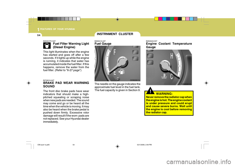 Hyundai Santa Fe 2009 Owners Manual - RHD (UK, Australia) 1FEATURES OF YOUR HYUNDAI
54
!
OCM029011L
INSTRNMENT CLUSTER
B280A01A-AAT Fuel Gauge The needle on the gauge indicates the approximate fuel level in the fuel tank.The fuel capacity is given in Section Hyundai Santa Fe 2009 Owners Manual - RHD (UK, Australia) 1FEATURES OF YOUR HYUNDAI
54
!
OCM029011L
INSTRNMENT CLUSTER
B280A01A-AAT Fuel Gauge The needle on the gauge indicates the approximate fuel level in the fuel tank.The fuel capacity is given in Section
