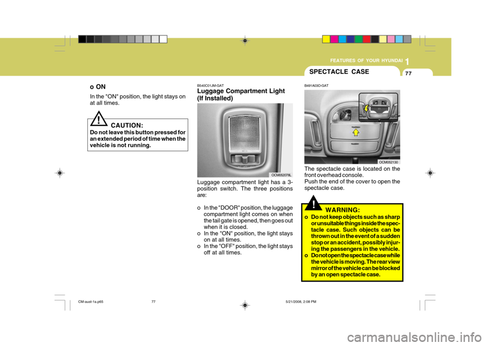 Hyundai Santa Fe 2009 Owners Manual - RHD (UK, Australia) 1
FEATURES OF YOUR HYUNDAI
77
o ON In the "ON" position, the light stays on at all times.
CAUTION:
Do not leave this button pressed for an extended period of time when the vehicle is not running.
!
SP Hyundai Santa Fe 2009 Owners Manual - RHD (UK, Australia) 1
FEATURES OF YOUR HYUNDAI
77
o ON In the "ON" position, the light stays on at all times.
CAUTION:
Do not leave this button pressed for an extended period of time when the vehicle is not running.
!
SP