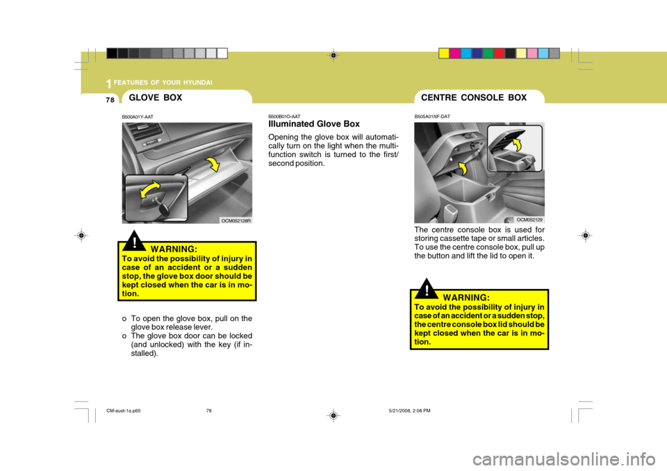 Hyundai Santa Fe 2009  Owners Manual - RHD (UK, Australia) 1FEATURES OF YOUR HYUNDAI
78
!
GLOVE BOX
B500A01Y-AAT
WARNING:
To avoid the possibility of injury in case of an accident or a suddenstop, the glove box door should be kept closed when the car is in mo