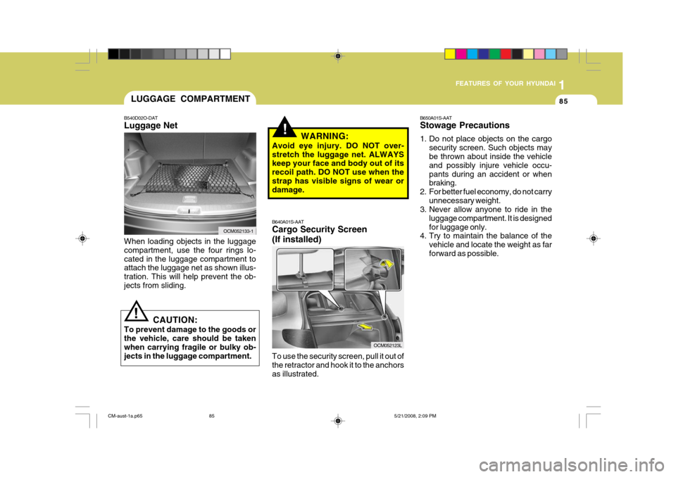 Hyundai Santa Fe 2009 Owners Manual - RHD (UK, Australia) 1
FEATURES OF YOUR HYUNDAI
85
B650A01S-AAT Stowage Precautions
1. Do not place objects on the cargo security screen. Such objects may be thrown about inside the vehicle and possibly injure vehicle oc Hyundai Santa Fe 2009 Owners Manual - RHD (UK, Australia) 1
FEATURES OF YOUR HYUNDAI
85
B650A01S-AAT Stowage Precautions
1. Do not place objects on the cargo security screen. Such objects may be thrown about inside the vehicle and possibly injure vehicle oc