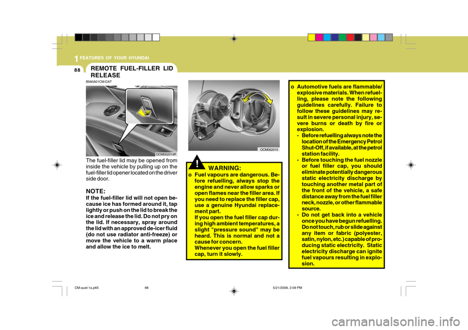Hyundai Santa Fe 2009  Owners Manual - RHD (UK, Australia) 1FEATURES OF YOUR HYUNDAI
88
!WARNING:
o Fuel vapours are dangerous. Be- fore refuelling, always stop the engine and never allow sparks or open flames near the filler area. Ifyou need to replace the f