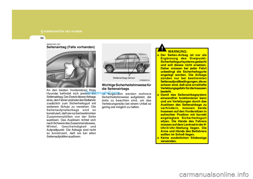 Hyundai Santa Fe 2009  Betriebsanleitung (in German) 1EIGENSCHAFTEN DES HYUNDAI
54
!
OCM052212LSeitenairbag-sensor
B990B01MC-GST Seitenairbag (Falls vorhanden) An den beiden Vordersitzen Ihres Hyundai befindet sich jeweils ein Seitenairbag. Der Zweck di