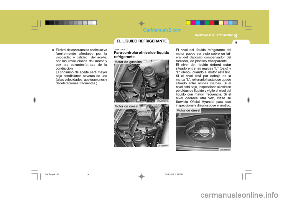 Hyundai Santa Fe 2009  Manual del propietario (in Spanish) 6
MANTENGALO USTED MISMO
9EL LÍQUIDO REFRIGERANTE
G050C01A-AYT
Para controlar el nivel del líquido refrigerante El nivel del líquido refrigerante del
motor puede ser visto sobre un lat- eral del de