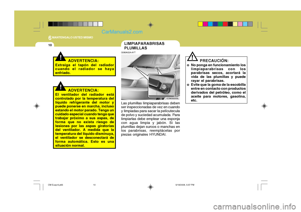 Hyundai Santa Fe 2009  Manual del propietario (in Spanish) 6MANTENGALO USTED MISMO
10
PRECAUCIÓN:
o No ponga en funcionamiento los limpiaparabrisas con los parabrisas secos, acortará la vida de las plumillas y puederayar el parabrisas.
o Evite que la goma d
