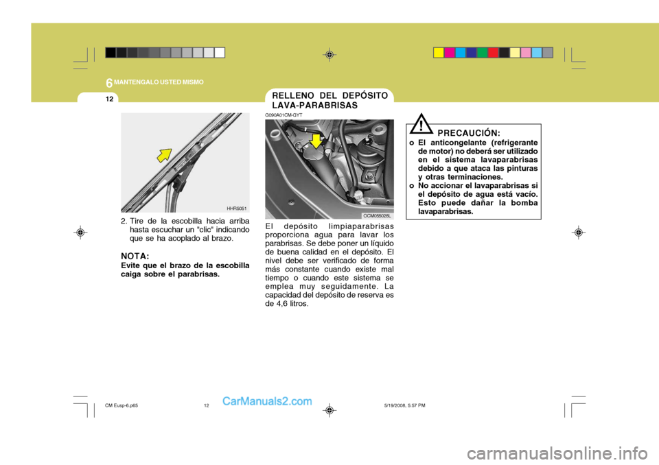 Hyundai Santa Fe 2009  Manual del propietario (in Spanish) 6MANTENGALO USTED MISMO
12
!
PRECAUCIÓN:
o El anticongelante (refrigerante de motor) no deberá ser utilizado en el sistema lavaparabrisas debido a que ataca las pinturasy otras terminaciones.
o No a