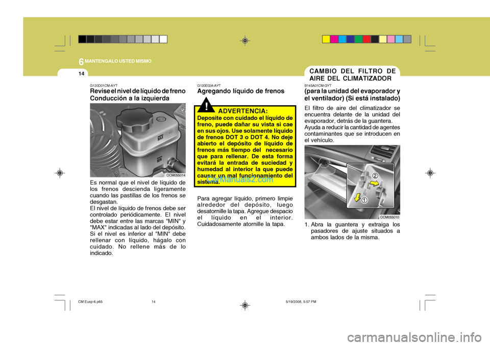 Hyundai Santa Fe 2009  Manual del propietario (in Spanish) 6MANTENGALO USTED MISMO
14CAMBIO DEL FILTRO DE AIRE DEL CLIMATIZADOR
B145A01CM-GYT (para la unidad del evaporador y el ventilador) (Si está instalado) El filtro de aire del climatizador se encuentra 