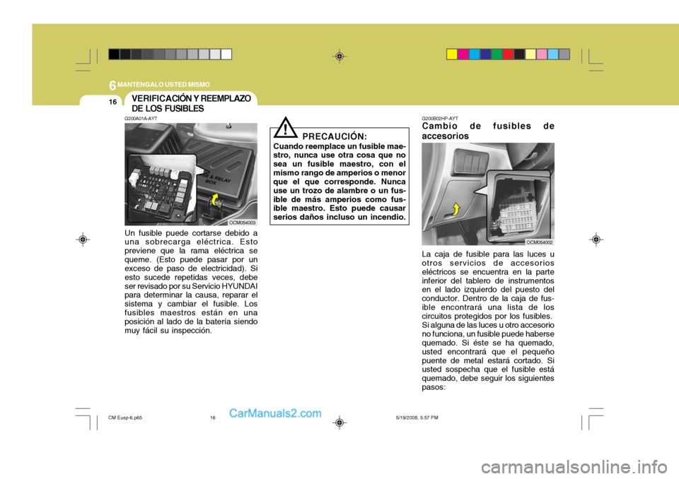 Hyundai Santa Fe 2009  Manual del propietario (in Spanish) 6MANTENGALO USTED MISMO
16
G200B02HP-AYT
Cambio de fusibles de accesorios
OCM054002
La caja de fusible para las luces u
otros servicios de accesorios eléctricos se encuentra en la parteinferior del t