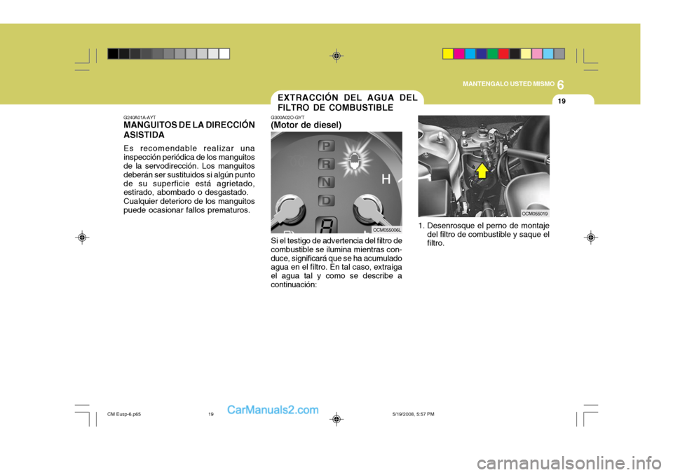 Hyundai Santa Fe 2009  Manual del propietario (in Spanish) 6
MANTENGALO USTED MISMO
19EXTRACCIÓN DEL AGUA DEL FILTRO DE COMBUSTIBLE
G300A02O-GYT
(Motor de diesel)
Si el testigo de advertencia del filtro de
combustible se ilumina mientras con- duce, significa