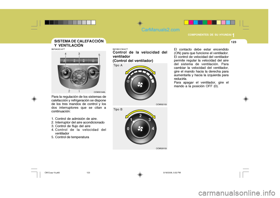 Hyundai Santa Fe 2009  Manual del propietario (in Spanish) 1
COMPONENTES DE SU HYUNDAI
123123
B670A03O-AYT Para la regulación de los sistemas de
calefacción y refrigeración se dispone de los tres mandos de control y los dos interruptores que se citan acont