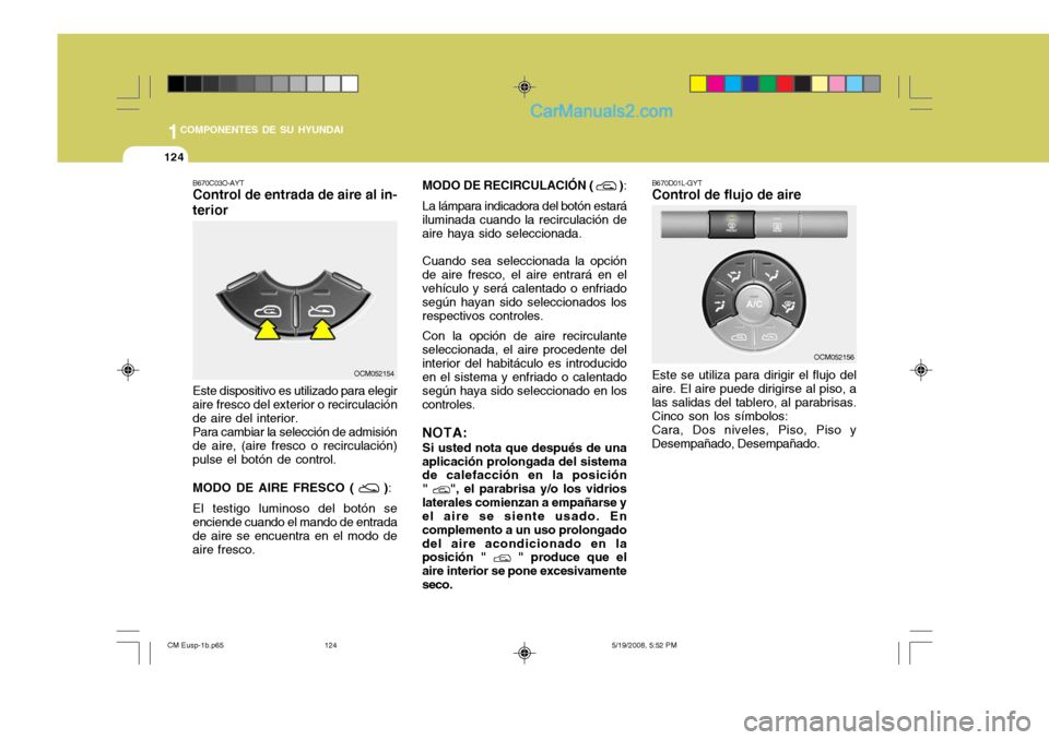 Hyundai Santa Fe 2009  Manual del propietario (in Spanish) 1COMPONENTES DE SU HYUNDAI
124
MODO DE RECIRCULACIÓN (  )
:
La lámpara indicadora del botón estará
iluminada cuando la recirculación de aire haya sido seleccionada.
Cuando sea seleccionada la opc