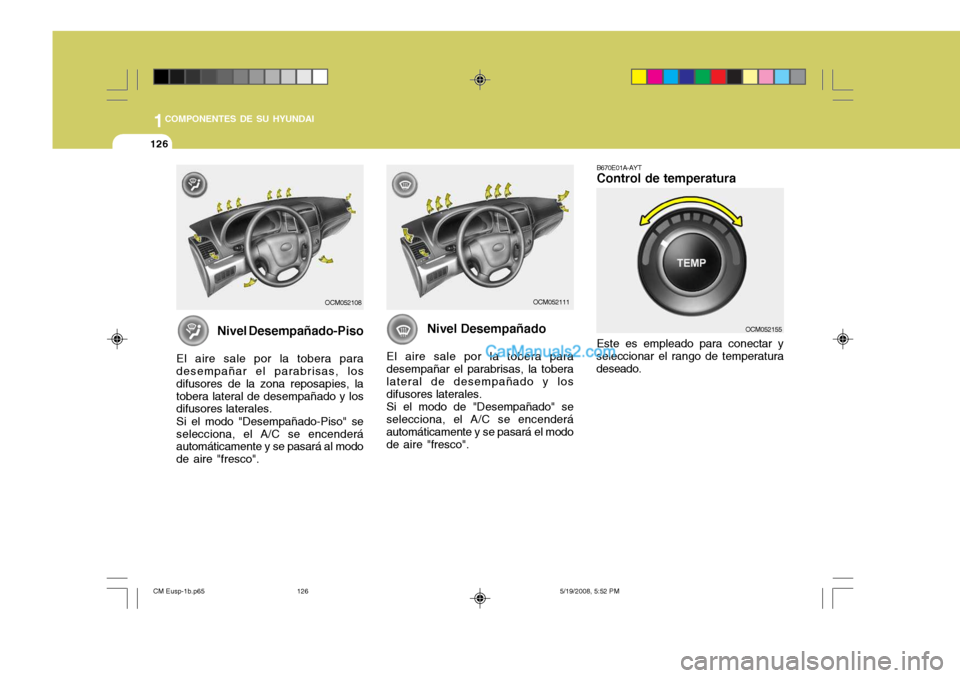Hyundai Santa Fe 2009  Manual del propietario (in Spanish) 1COMPONENTES DE SU HYUNDAI
126
B670E01A-AYT Control de temperatura Este es empleado para conectar y
seleccionar el rango de temperatura deseado.
Nivel Desempañado
El aire sale por la tobera paradesem