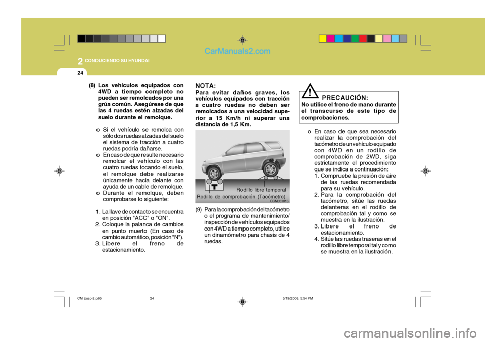 Hyundai Santa Fe 2009  Manual del propietario (in Spanish) 2
24
 CONDUCIENDO SU HYUNDAI
PRECAUCIÓN:
No utilice el freno de mano durante el transcurso de este tipo decomprobaciones.
o En caso de que sea necesario realizar la comprobación del tacómetro de un