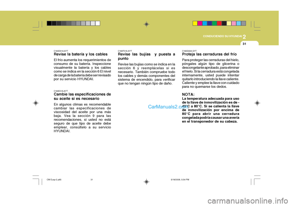 Hyundai Santa Fe 2009  Manual del propietario (in Spanish) 2
 CONDUCIENDO SU HYUNDAI
31
C160D01A-AYT Revise la batería y los cables El frío aumenta los requerimientos de consumo de su batería. Inspeccionevisualmente la batería y los cables como se indica 