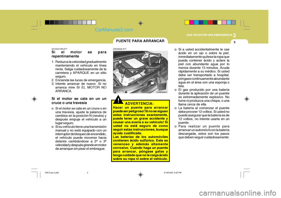 Hyundai Santa Fe 2009  Manual del propietario (in Spanish) 3
QUE HACER EN UNA EMERGENCIA
3
!
PUENTE PARA ARRANCAR
D020A02A-AYT
ADVERTENCIA:
Hacer un puente para arrancar puede ser peligroso! Si no se siguenestas instrucciones exactamente, puede tener un grave