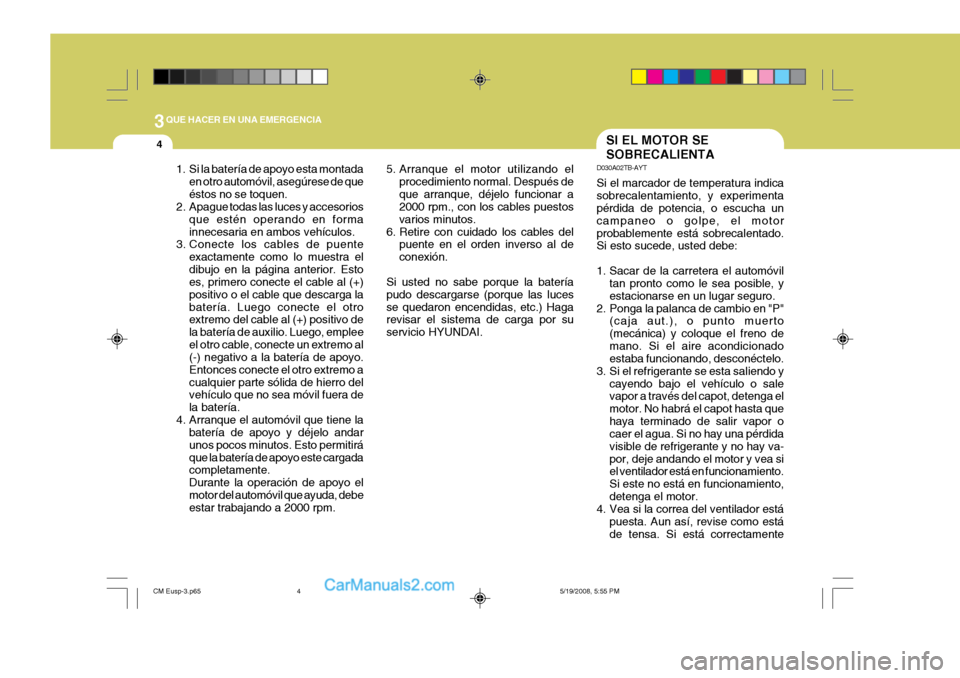 Hyundai Santa Fe 2009  Manual del propietario (in Spanish) 3QUE HACER EN UNA EMERGENCIA
4SI EL MOTOR SE SOBRECALIENTA
D030A02TB-AYT Si el marcador de temperatura indica sobrecalentamiento, y experimenta pérdida de potencia, o escucha un campaneo o golpe, el 