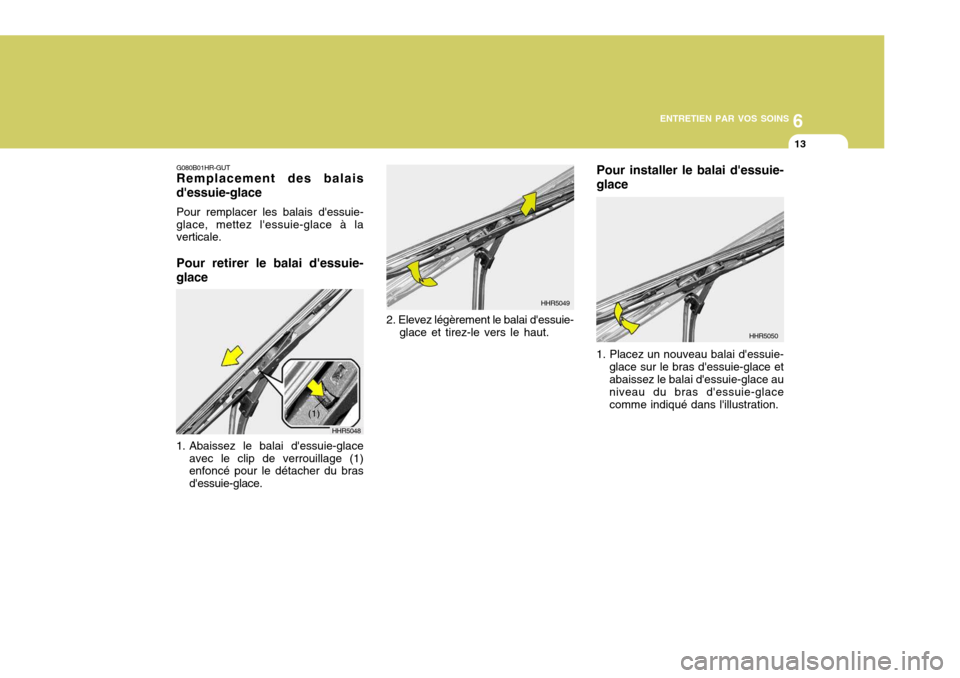 Hyundai Santa Fe 2009  Manuel du propriétaire (in French) 6
ENTRETIEN PAR VOS SOINS
13
G080B01HR-GUT Remplacement des balais dessuie-glace Pour remplacer les balais dessuie- glace, mettez lessuie-glace à la verticale. Pour retirer le balai dessuie- glac