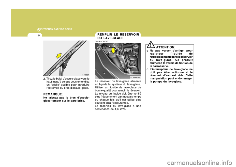 Hyundai Santa Fe 2009  Manuel du propriétaire (in French) 6ENTRETIEN PAR VOS SOINS
14
ATTENTION:
o Ne pas verser dantigel pour radiateur (liquide de refroidissement) dans le réservoir du lave-glace. Ce produit abîmerait le vernis de finition dela carrosse