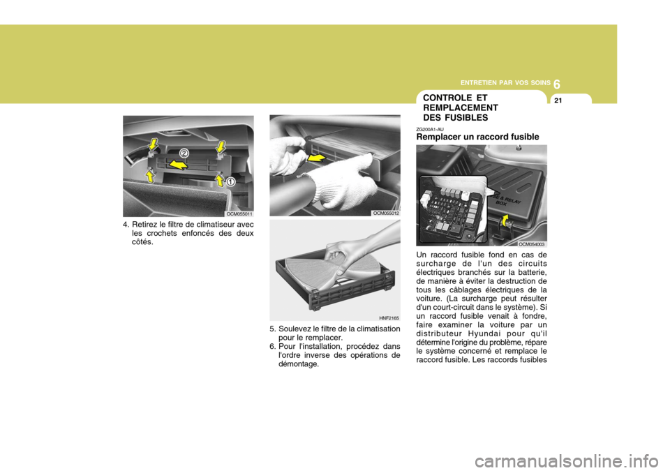 Hyundai Santa Fe 2009  Manuel du propriétaire (in French) 6
ENTRETIEN PAR VOS SOINS
21CONTROLE ET REMPLACEMENT DES FUSIBLES
ZG200A1-AU Remplacer un raccord fusible Un raccord fusible fond en cas de surcharge de lun des circuits électriques branchés sur la