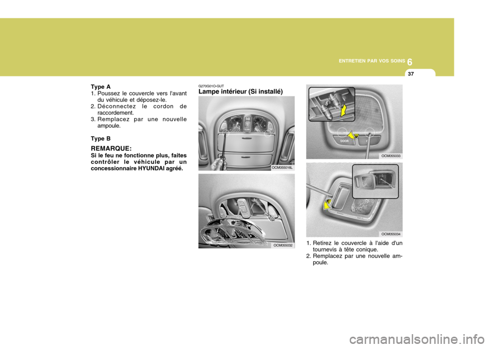 Hyundai Santa Fe 2009  Manuel du propriétaire (in French) 6
ENTRETIEN PAR VOS SOINS
37
OCM055033
OCM055034
G270G01O-GUT Lampe intérieur (Si installé)
1. Retirez le couvercle à laide duntournevis à tête conique.
2. Remplacez par une nouvelle am- poule.