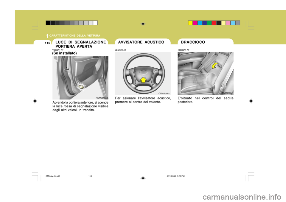 Hyundai Santa Fe 2009  Manuale del proprietario (in Italian) 1CARATTERISTICHE DELLA VETTURA
116
YB830A1-AT
OCM052035
Esituato nel centrol del sedile
posteriore. BRACCIOCOYB860A1-AT (Se installato)
Aprendo la portiera anteriore, si acende la luce rossa di segna