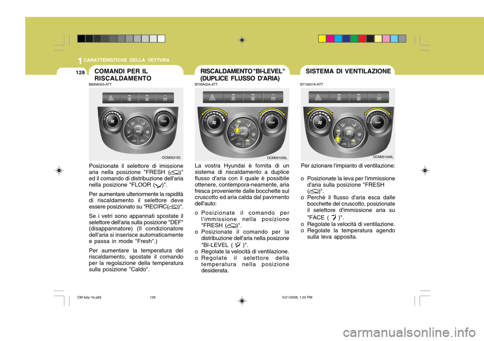 Hyundai Santa Fe 2009 Manuale del proprietario (in Italian) 1CARATTERISTICHE DELLA VETTURA
128COMANDI PER IL RISCALDAMENTO
B690A02S-ATT Posizionate il selettore di imissione aria nella posizione "FRESH (
)"
ed il comando di distribuzione dellaria nella posizi Hyundai Santa Fe 2009 Manuale del proprietario (in Italian) 1CARATTERISTICHE DELLA VETTURA
128COMANDI PER IL RISCALDAMENTO
B690A02S-ATT Posizionate il selettore di imissione aria nella posizione "FRESH (
)"
ed il comando di distribuzione dellaria nella posizi