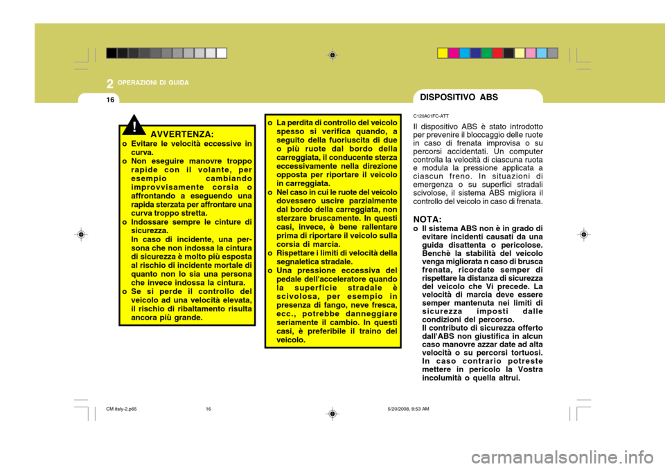 Hyundai Santa Fe 2009 Manuale del proprietario (in Italian) 2 OPERAZIONI DI GUIDA
16DISPOSITIVO ABS
!
C120A01FC-ATT Il dispositivo ABS è stato introdotto
per prevenire il bloccaggio delle ruote in caso di frenata improvisa o su percorsi accidentati. Un comput Hyundai Santa Fe 2009 Manuale del proprietario (in Italian) 2 OPERAZIONI DI GUIDA
16DISPOSITIVO ABS
!
C120A01FC-ATT Il dispositivo ABS è stato introdotto
per prevenire il bloccaggio delle ruote in caso di frenata improvisa o su percorsi accidentati. Un comput