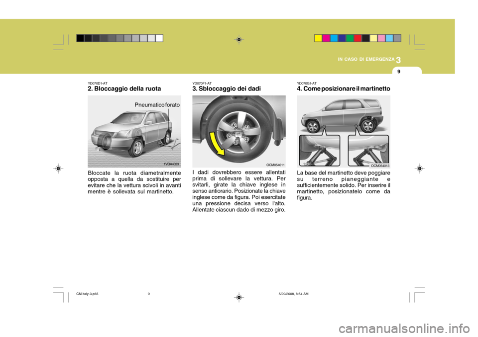 Hyundai Santa Fe 2009  Manuale del proprietario (in Italian) 3
IN CASO DI EMERGENZA
9
YD070G1-AT 
4. Come posizionare il martinetto La base del martinetto deve poggiare su terreno pianeggiante e sufficientemente solido. Per inserire il martinetto, posizionatelo