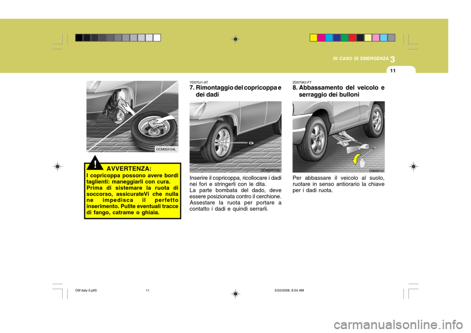 Hyundai Santa Fe 2009  Manuale del proprietario (in Italian) 3
IN CASO DI EMERGENZA
11
ZD070K2-FT
8. Abbassamento del veicolo e
serraggio dei bulloni
Per abbassare il veicolo al suolo, ruotare in senso antiorario la chiave per i dadi ruota.
D060I01O
YD070J1-AT
