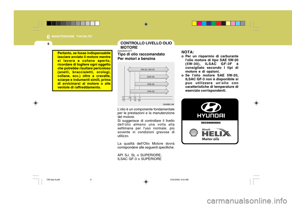 Hyundai Santa Fe 2009 Manuale del proprietario (in Italian) 6
6
MANUTENZIONE "FAI-DA-TE"
CONTROLLO LIVELLO OLIO MOTORE
G030A02O-GTT Tipo di olio raccomandato Per motori a benzina Lolio è un componente fondamentale
per le prestazioni e la manutenzione del mot Hyundai Santa Fe 2009 Manuale del proprietario (in Italian) 6
6
MANUTENZIONE "FAI-DA-TE"
CONTROLLO LIVELLO OLIO MOTORE
G030A02O-GTT Tipo di olio raccomandato Per motori a benzina Lolio è un componente fondamentale
per le prestazioni e la manutenzione del mot