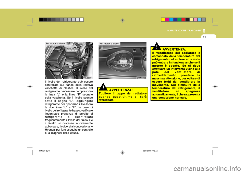 Hyundai Santa Fe 2009 Manuale del proprietario (in Italian) 6
MANUTENZIONE "FAI-DA-TE"
11
!AVVERTENZA:
Togliere il tappo del radiatore
quando questultimo si sarà raffreddato.
Il livello del refrigerante può essere controllato sul fianco della relativa vasch Hyundai Santa Fe 2009 Manuale del proprietario (in Italian) 6
MANUTENZIONE "FAI-DA-TE"
11
!AVVERTENZA:
Togliere il tappo del radiatore
quando questultimo si sarà raffreddato.
Il livello del refrigerante può essere controllato sul fianco della relativa vasch