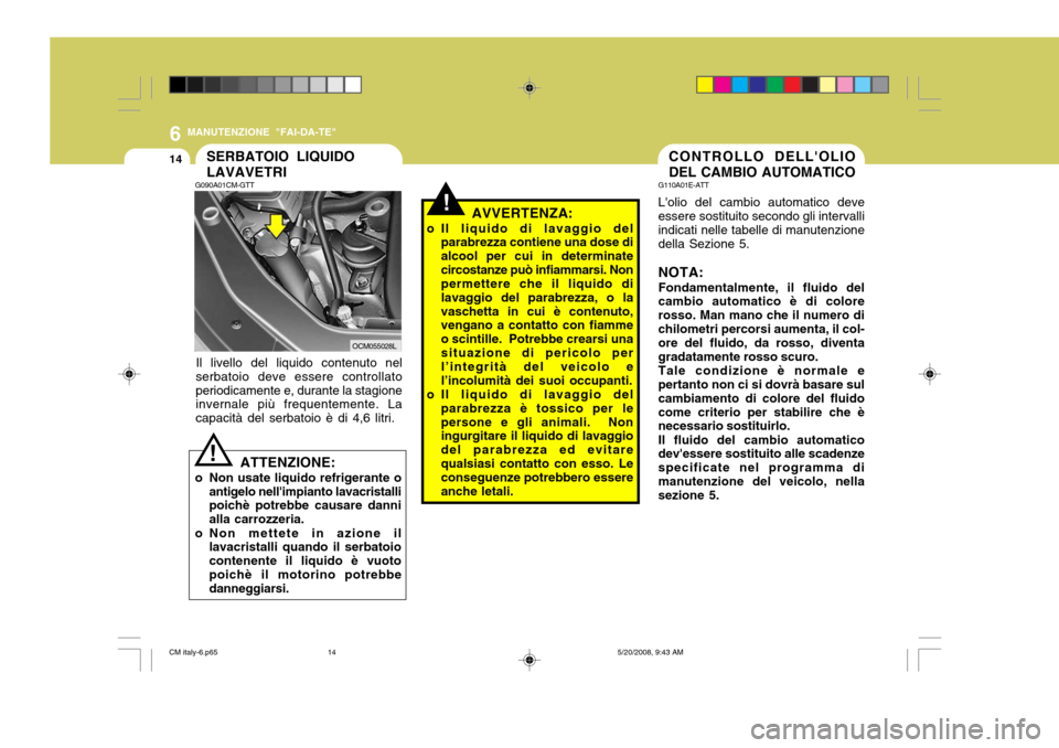 Hyundai Santa Fe 2009 Manuale del proprietario (in Italian) 6
14
MANUTENZIONE "FAI-DA-TE"
CONTROLLO DELLOLIO DEL CAMBIO AUTOMATICO
G110A01E-ATT Lolio del cambio automatico deve essere sostituito secondo gli intervalli indicati nelle tabelle di manutenzionede Hyundai Santa Fe 2009 Manuale del proprietario (in Italian) 6
14
MANUTENZIONE "FAI-DA-TE"
CONTROLLO DELLOLIO DEL CAMBIO AUTOMATICO
G110A01E-ATT Lolio del cambio automatico deve essere sostituito secondo gli intervalli indicati nelle tabelle di manutenzionede