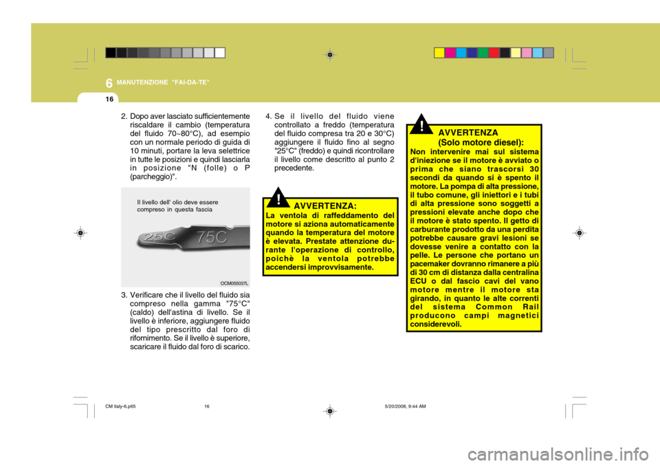 Hyundai Santa Fe 2009 Manuale del proprietario (in Italian) 6
16
MANUTENZIONE "FAI-DA-TE"
!AVVERTENZA (Solo motore diesel):
Non intervenire mai sul sistema
diniezione se il motore è avviato o prima che siano trascorsi 30 secondi da quando si è spento il mot Hyundai Santa Fe 2009 Manuale del proprietario (in Italian) 6
16
MANUTENZIONE "FAI-DA-TE"
!AVVERTENZA (Solo motore diesel):
Non intervenire mai sul sistema
diniezione se il motore è avviato o prima che siano trascorsi 30 secondi da quando si è spento il mot