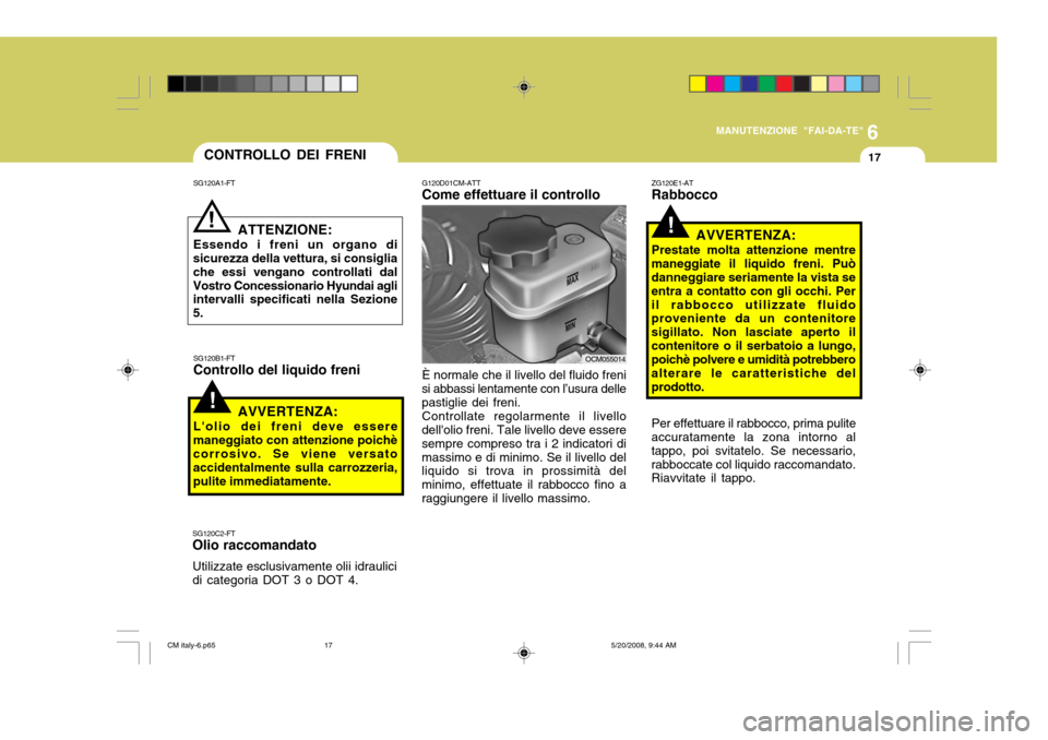 Hyundai Santa Fe 2009 Manuale del proprietario (in Italian) 6
MANUTENZIONE "FAI-DA-TE"
17
G120D01CM-ATT Come effettuare il controllo
OCM055014
CONTROLLO DEI FRENI
!
SG120A1-FT
ATTENZIONE:
Essendo i freni un organo di
sicurezza della vettura, si consiglia che e Hyundai Santa Fe 2009 Manuale del proprietario (in Italian) 6
MANUTENZIONE "FAI-DA-TE"
17
G120D01CM-ATT Come effettuare il controllo
OCM055014
CONTROLLO DEI FRENI
!
SG120A1-FT
ATTENZIONE:
Essendo i freni un organo di
sicurezza della vettura, si consiglia che e
