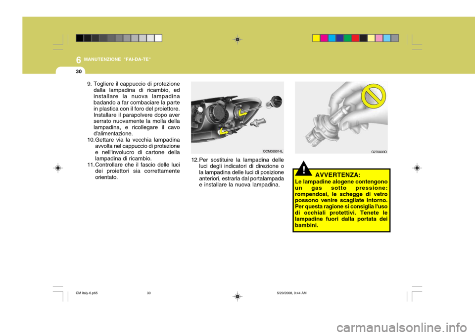 Hyundai Santa Fe 2009 Manuale del proprietario (in Italian) 6
30
MANUTENZIONE "FAI-DA-TE"
G270A03O
!AVVERTENZA:
Le lampadine alogene contengono
un gas sotto pressione: rompendosi, le schegge di vetro possono venire scagliate intorno. Per questa ragione si cons Hyundai Santa Fe 2009 Manuale del proprietario (in Italian) 6
30
MANUTENZIONE "FAI-DA-TE"
G270A03O
!AVVERTENZA:
Le lampadine alogene contengono
un gas sotto pressione: rompendosi, le schegge di vetro possono venire scagliate intorno. Per questa ragione si cons