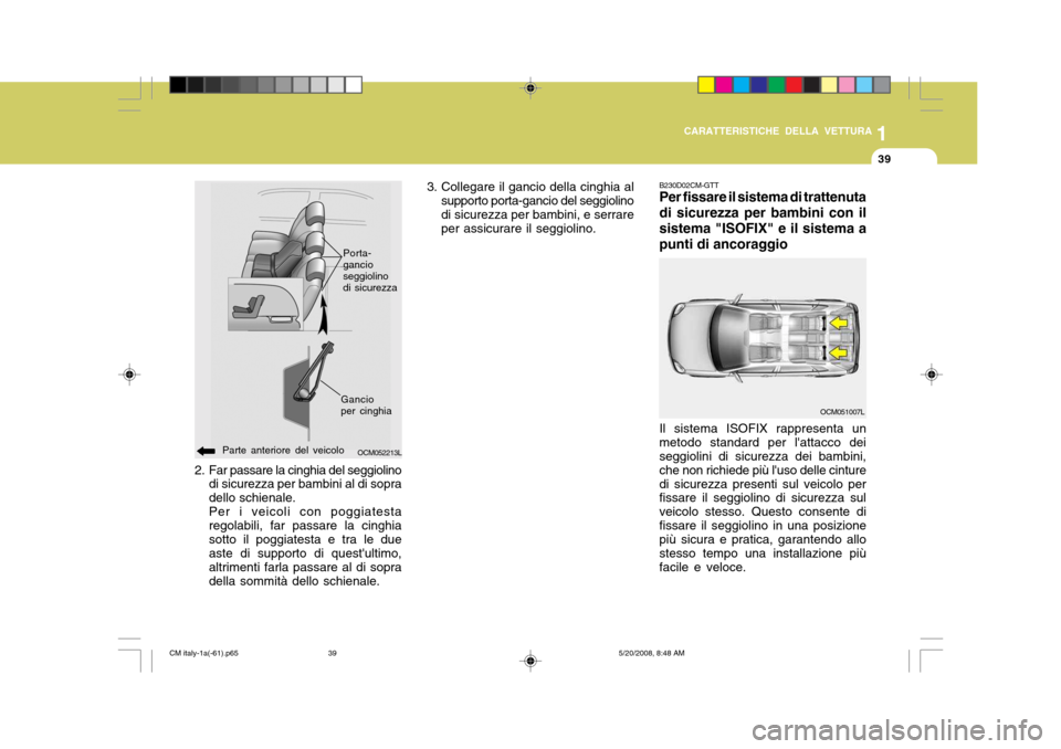 Hyundai Santa Fe 2009 Manuale del proprietario (in Italian) 1
CARATTERISTICHE DELLA VETTURA
39
B230D02CM-GTT Per fissare il sistema di trattenuta di sicurezza per bambini con ilsistema "ISOFIX" e il sistema apunti di ancoraggio
OCM051007L
2. Far passare la cin Hyundai Santa Fe 2009 Manuale del proprietario (in Italian) 1
CARATTERISTICHE DELLA VETTURA
39
B230D02CM-GTT Per fissare il sistema di trattenuta di sicurezza per bambini con ilsistema "ISOFIX" e il sistema apunti di ancoraggio
OCM051007L
2. Far passare la cin
