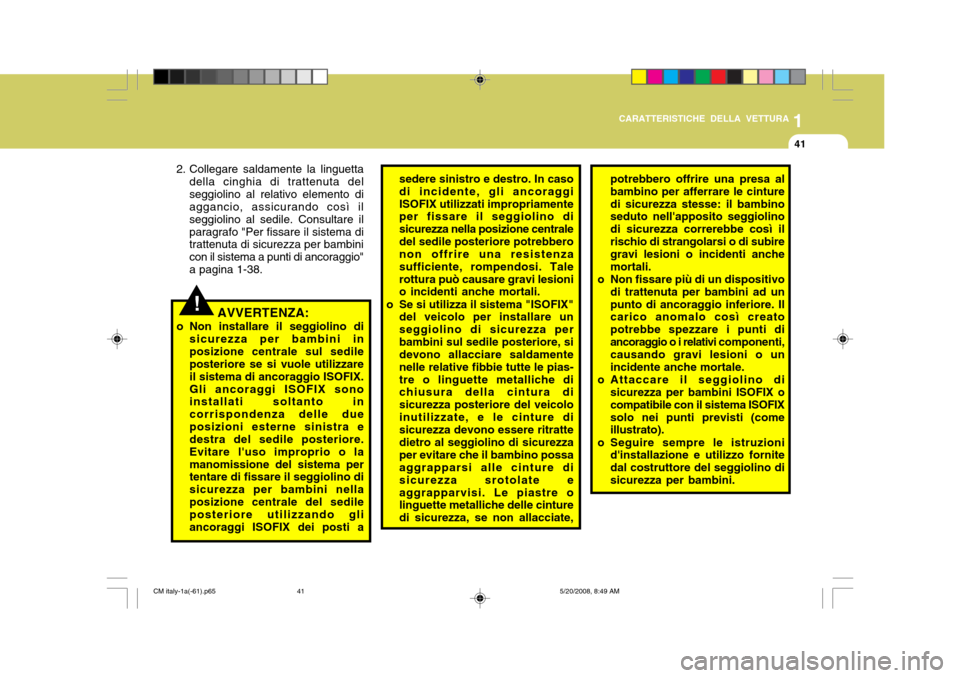 Hyundai Santa Fe 2009 Manuale del proprietario (in Italian) 1
CARATTERISTICHE DELLA VETTURA
41
AVVERTENZA:
o Non installare il seggiolino di sicurezza per bambini in posizione centrale sul sedile posteriore se si vuole utilizzare il sistema di ancoraggio ISOFI Hyundai Santa Fe 2009 Manuale del proprietario (in Italian) 1
CARATTERISTICHE DELLA VETTURA
41
AVVERTENZA:
o Non installare il seggiolino di sicurezza per bambini in posizione centrale sul sedile posteriore se si vuole utilizzare il sistema di ancoraggio ISOFI