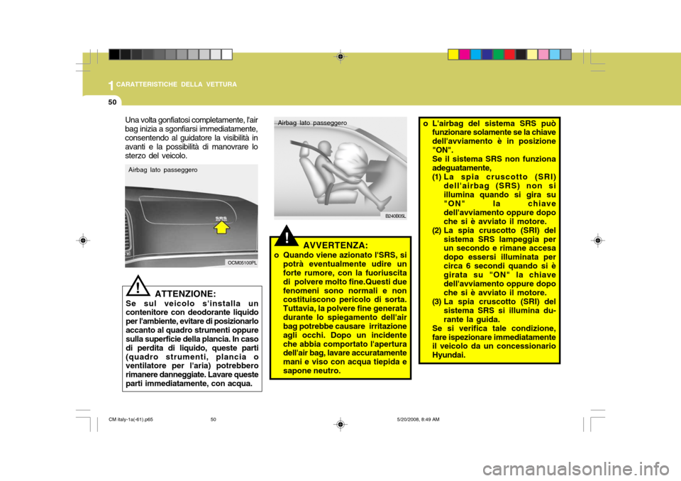 Hyundai Santa Fe 2009 Manuale del proprietario (in Italian) 1CARATTERISTICHE DELLA VETTURA
50
!
ATTENZIONE:
Se sul veicolo sinstalla un contenitore con deodorante liquido per lambiente, evitare di posizionarloaccanto al quadro strumenti oppure sulla superfic Hyundai Santa Fe 2009 Manuale del proprietario (in Italian) 1CARATTERISTICHE DELLA VETTURA
50
!
ATTENZIONE:
Se sul veicolo sinstalla un contenitore con deodorante liquido per lambiente, evitare di posizionarloaccanto al quadro strumenti oppure sulla superfic