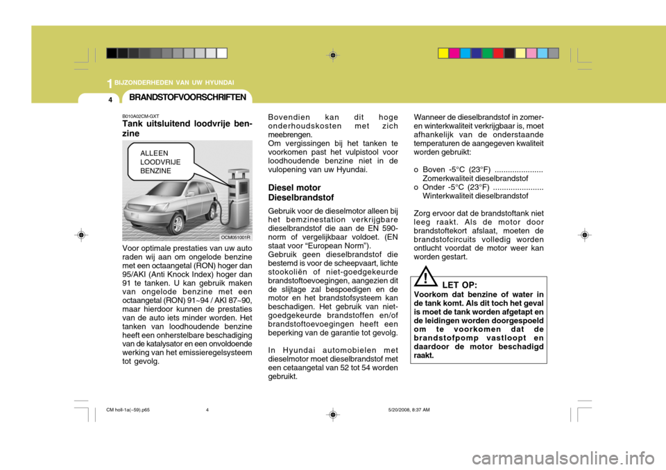 Hyundai Santa Fe 2009 Handleiding (in Dutch) 1BIJZONDERHEDEN VAN UW HYUNDAI
4BRANDSTOFVOORSCHRIFTEN
B010A02CM-GXT Tank uitsluitend loodvrije ben-
zine Voor optimale prestaties van uw auto raden wij aan om ongelode benzine met een octaangetal (RO Hyundai Santa Fe 2009 Handleiding (in Dutch) 1BIJZONDERHEDEN VAN UW HYUNDAI
4BRANDSTOFVOORSCHRIFTEN
B010A02CM-GXT Tank uitsluitend loodvrije ben-
zine Voor optimale prestaties van uw auto raden wij aan om ongelode benzine met een octaangetal (RO