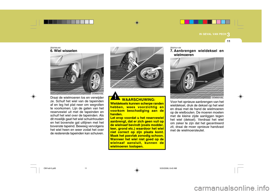 Hyundai Santa Fe 2009 Handleiding (in Dutch) 3
IN GEVAL VAN PECH
11
!
ZD070I3-AX
6. Wiel wisselen Draai de wielmoeren los en verwijder ze. Schuif het wiel van de tapeinden af en leg het plat neer om wegrollen te voorkomen. Lijn de gaten van het Hyundai Santa Fe 2009 Handleiding (in Dutch) 3
IN GEVAL VAN PECH
11
!
ZD070I3-AX
6. Wiel wisselen Draai de wielmoeren los en verwijder ze. Schuif het wiel van de tapeinden af en leg het plat neer om wegrollen te voorkomen. Lijn de gaten van het