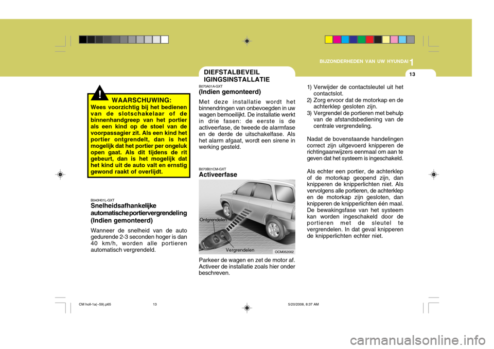 Hyundai Santa Fe 2009  Handleiding (in Dutch) 1
BIJZONDERHEDEN VAN UW HYUNDAI
13
OCM052002
!
DIEFSTALBEVEIL IGINGSINSTALLATIE
B040H01L-GXT Snelheidsafhank elijke
automatische portiervergrende ling
(Indien gemonteerd) Wanneer de snelheid van de au