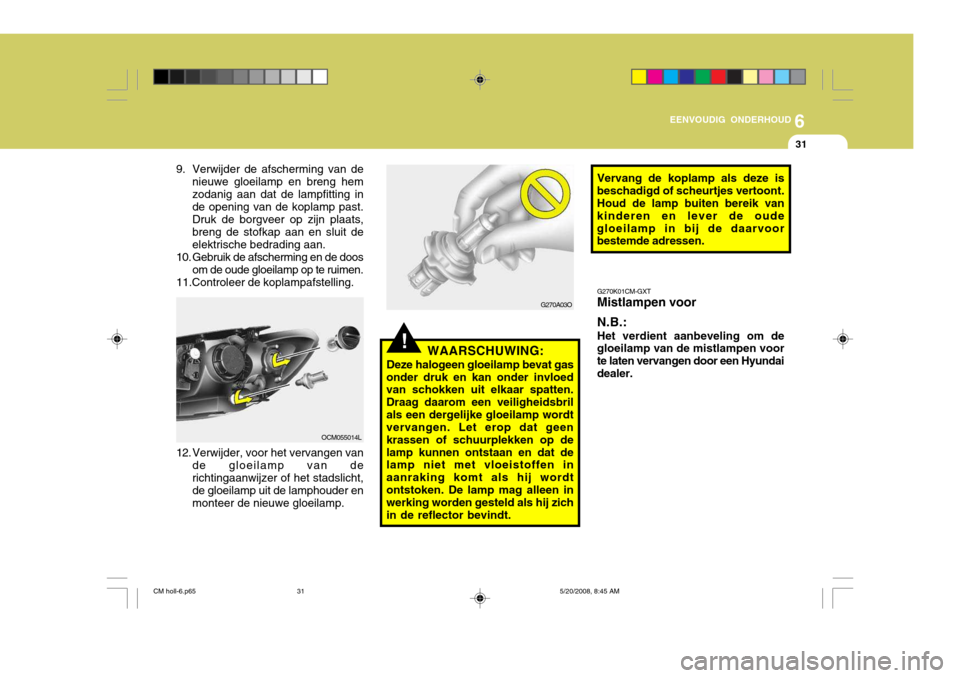 Hyundai Santa Fe 2009 Handleiding (in Dutch) 6
EENVOUDIG ONDERHOUD
31
!
Vervang de koplamp als deze is
beschadigd of scheurtjes vertoont. Houd de lamp buiten bereik van kinderen en lever de oudegloeilamp in bij de daarvoor bestemde adressen.
G27 Hyundai Santa Fe 2009 Handleiding (in Dutch) 6
EENVOUDIG ONDERHOUD
31
!
Vervang de koplamp als deze is
beschadigd of scheurtjes vertoont. Houd de lamp buiten bereik van kinderen en lever de oudegloeilamp in bij de daarvoor bestemde adressen.
G27