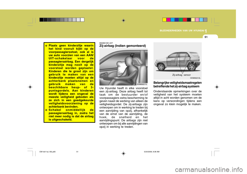 Hyundai Santa Fe 2009  Handleiding (in Dutch) 1
BIJZONDERHEDEN VAN UW HYUNDAI
51
Zij-airbag sensor
Uw Hyundai heeft in elke voorstoel een zij-airbag. Deze airbag heeft tot taak om de bestuurder en/ofvoorpassagiers extra bescherming te geven naast