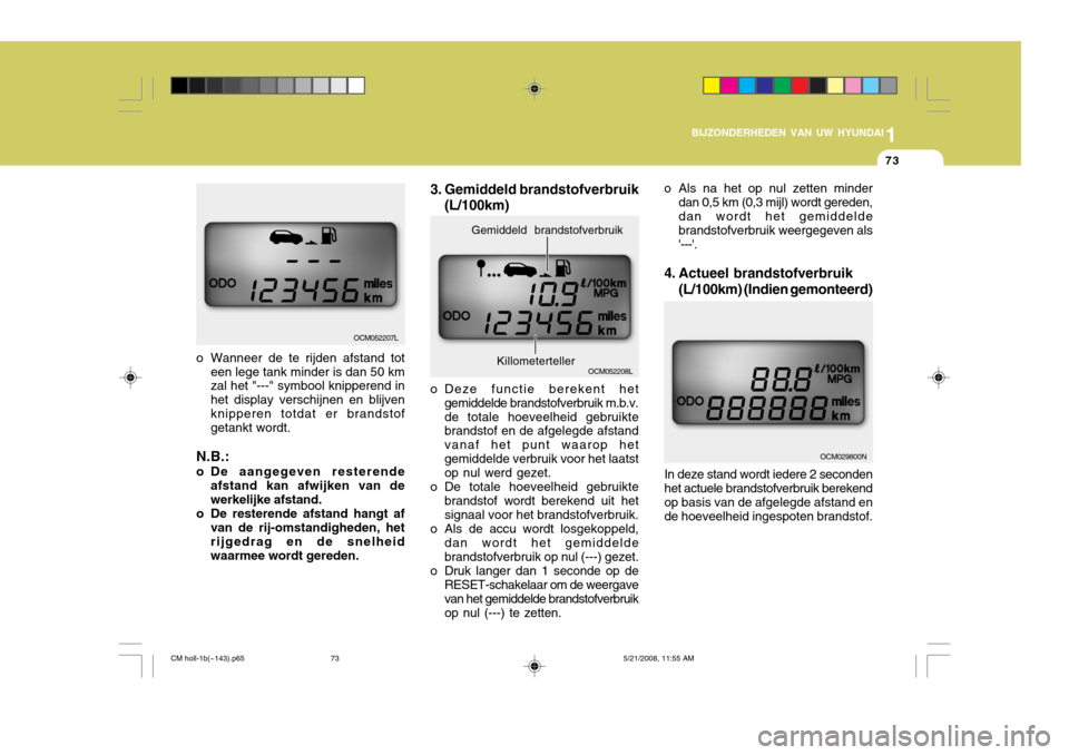 Hyundai Santa Fe 2009  Handleiding (in Dutch) 1
BIJZONDERHEDEN VAN UW HYUNDAI
73
o Wanneer de te rijden afstand tot een lege tank minder is dan 50 km zal het "---" symbool knipperend in het display verschijnen en blijvenknipperen totdat er brands