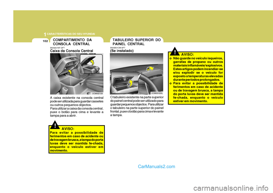 Hyundai Santa Fe 2009 Manual do proprietário (in Portuguese) 1CARACTERÍSTICAS DO SEU HYUNDAI
102COMPARTIMENTO DA CONSOLA CENTRAL
B505A01NF-GPT Caixa da Consola Central
OCM052129
A caixa existente na consola central pode ser utilizada para guardar cassetes ou o Hyundai Santa Fe 2009 Manual do proprietário (in Portuguese) 1CARACTERÍSTICAS DO SEU HYUNDAI
102COMPARTIMENTO DA CONSOLA CENTRAL
B505A01NF-GPT Caixa da Consola Central
OCM052129
A caixa existente na consola central pode ser utilizada para guardar cassetes ou o