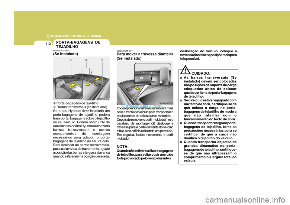 Hyundai Santa Fe 2009  Manual do proprietário (in Portuguese) 1CARACTERÍSTICAS DO SEU HYUNDAI
112PORTA-BAGAGENS DE TEJADILHO
B630A01CM-GPT (Se instalado) ➀  Porta-bagagens de tejadilho
➁  Barras transversais (se instalado)
Se o seu Hyundai tiver instalado u