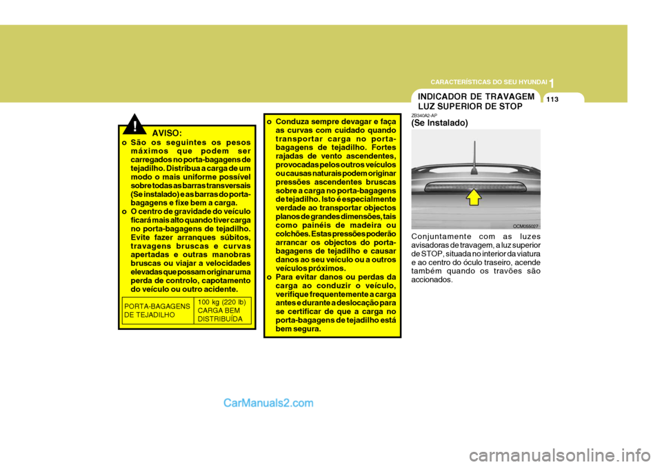 Hyundai Santa Fe 2009 Manual do proprietário (in Portuguese) 1
CARACTERÍSTICAS DO SEU HYUNDAI
113
! AVISO:
o São os seguintes os pesos máximos que podem ser carregados no porta-bagagens detejadilho. Distribua a carga de um modo o mais uniforme possível so Hyundai Santa Fe 2009 Manual do proprietário (in Portuguese) 1
CARACTERÍSTICAS DO SEU HYUNDAI
113
! AVISO:
o São os seguintes os pesos máximos que podem ser carregados no porta-bagagens detejadilho. Distribua a carga de um modo o mais uniforme possível so