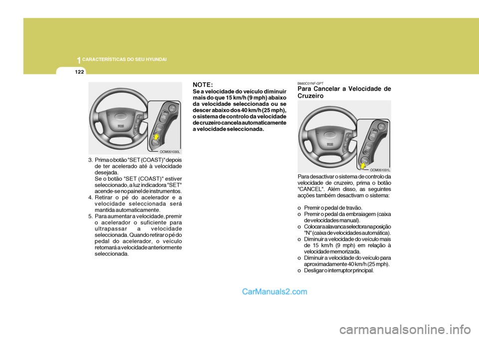 Hyundai Santa Fe 2009  Manual do proprietário (in Portuguese) 1CARACTERÍSTICAS DO SEU HYUNDAI
122
Para desactivar o sistema de controlo da velocidade de cruzeiro, prima o botão "CANCEL". Além disso, as seguintes acções também desactivam o sistema: 
o Premi